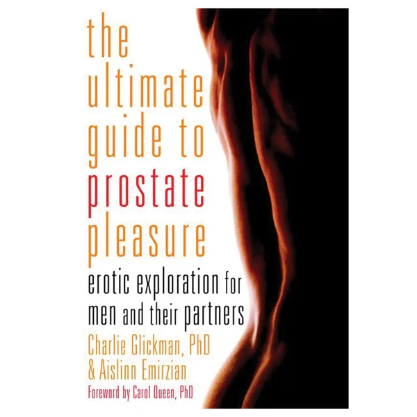The Ultimate Guide to Prostate Pleasure: Erotic Exploration for Men and Their Partners Charlie Glickman, Aislinn Emirzian